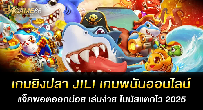 เกมยิงปลา JILI เกมพนันออนไลน์แจ็คพอตออกบ่อย เล่นง่าย โบนัสแตกไว 2025