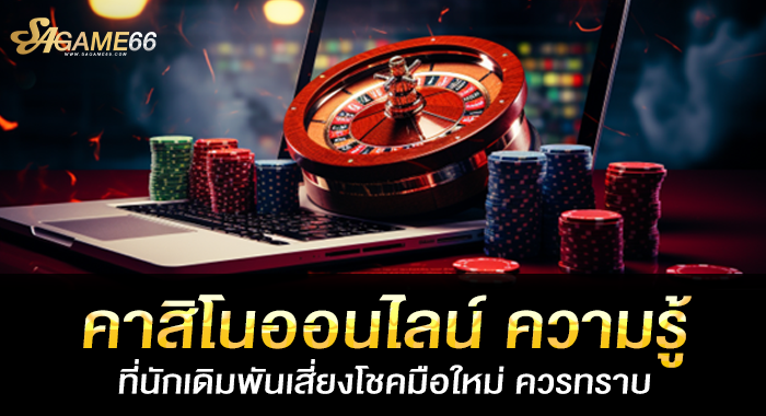 คาสิโนออนไลน์ ความรู้ที่นักเดิมพันเสี่ยงโชคมือใหม่ ควรทราบ