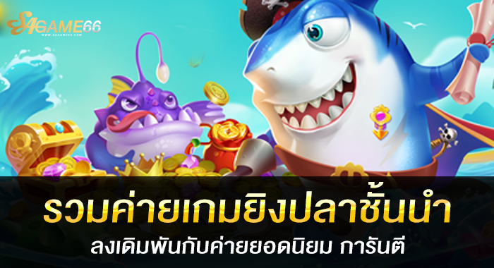 รวมค่ายเกมยิงปลาชั้นนำ ลงเดิมพันกับค่ายยอดนิยม การันตี