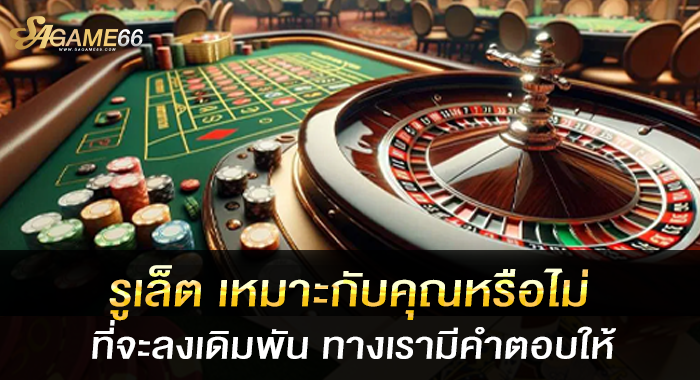 รูเล็ต เหมาะกับคุณหรือไม่ที่จะลงเดิมพัน ทางเรามีคำตอบให้
