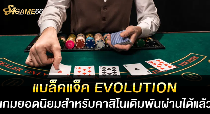 แบล็คแจ็ค EVOLUTION เกมยอดนิยมสำหรับคาสิโนเดิมพันผ่านได้แล้ว
