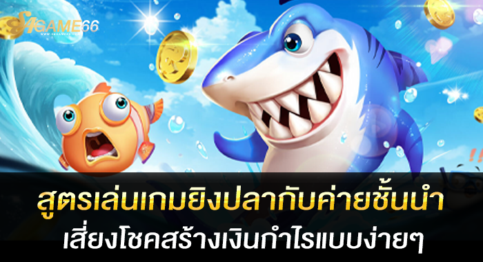 สูตรเล่นเกมยิงปลากับค่ายชั้นนำเสี่ยงโชคสร้างเงินกำไรแบบง่ายๆ