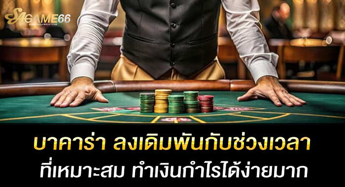 บาคาร่า ลงเดิมพันกับช่วงเวลาที่เหมาะสม ทำเงินกำไรได้ง่ายมาก