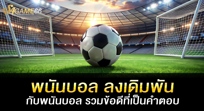 พนันบอล ลงเดิมพันกับพนันบอล รวมข้อดีที่เป็นคำตอบ