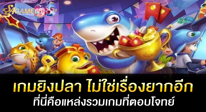 เกมยิงปลา ไม่ใช่เรื่องยากอีก ที่นี่คือแหล่งรวมเกมที่ตอบโจทย์