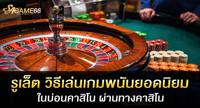 รูเล็ต วิธีเล่นเกมพนันยอดนิยมในบ่อนคาสิโน ผ่านทางคาสิโน