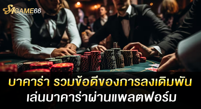 บาคาร่า รวมข้อดีของการลงเดิมพันเล่นบาคาร่าผ่านแพลตฟอร์ม