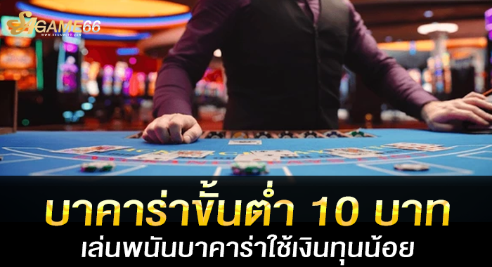 บาคาร่าขั้นต่ำ 10 บาท เล่นพนันบาคาร่าใช้เงินทุนน้อย