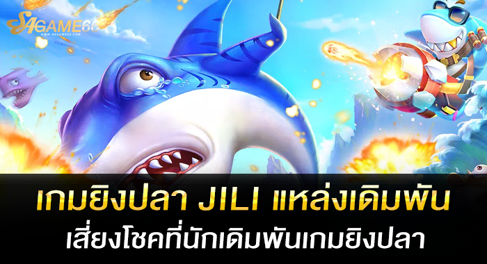 เกมยิงปลา JILI แหล่งเดิมพันเสี่ยงโชคที่นักเดิมพันเกมยิงปลา