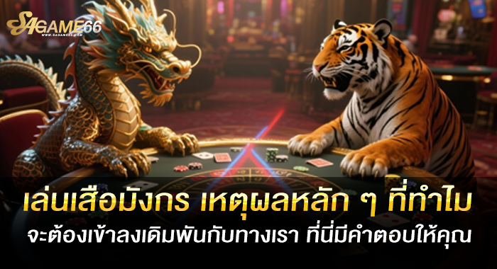 เล่นเสือมังกร เหตุผลหลักๆที่ทำไมจะต้องเข้าลงเดิมพันกับทางเรา