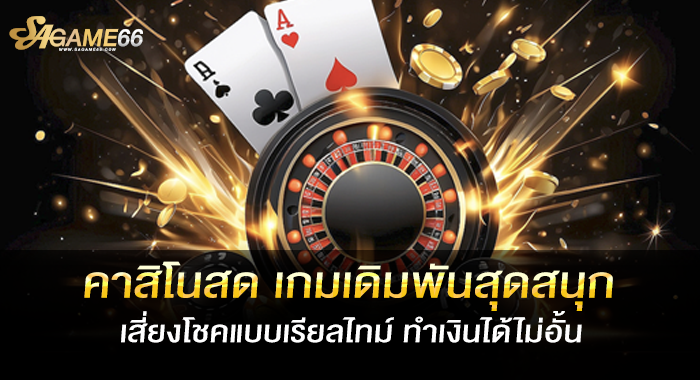 คาสิโนสดเกมเดิมพันสุดสนุก เสี่ยงโชคแบบเรียลไทม์ ทำเงินได้