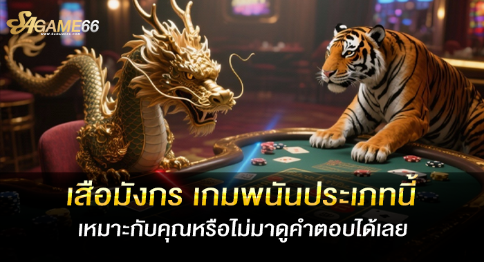 เสือมังกร เกมพนันประเภทนี้เหมาะกับคุณหรือไม่มาดูคำตอบได้เลย