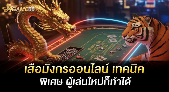 เสือมังกรออนไลน์ เทคนิคพิเศษ ผู้เล่นใหม่ก็ทำได้