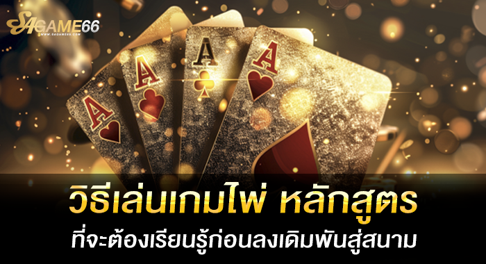 วิธีเล่นเกมไพ่ หลักสูตรที่จะต้องเรียนรู้ก่อนลงเดิมพันสู่สนาม
