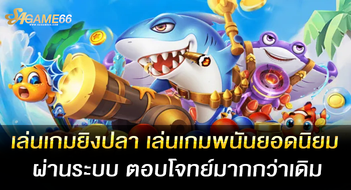เล่นเกมยิงปลา เล่นเกมพนันยอดนิยมผ่านระบบ ตอบโจทย์มากกว่าเดิม