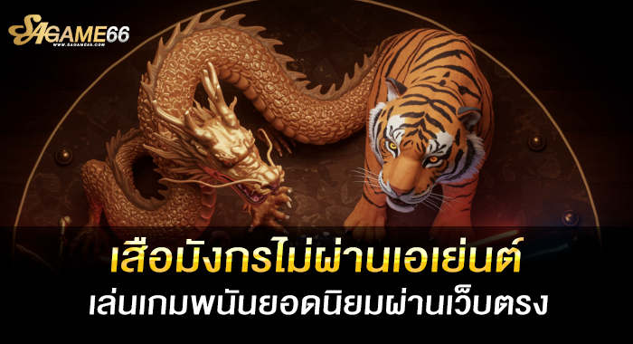 เสือมังกรไม่ผ่านเอเย่นต์ เล่นเกมพนันยอดนิยมผ่านเว็บตรง