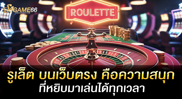 รูเล็ต บนเว็บตรง คือความสนุกที่หยิบมาเล่นได้ทุกเวลา