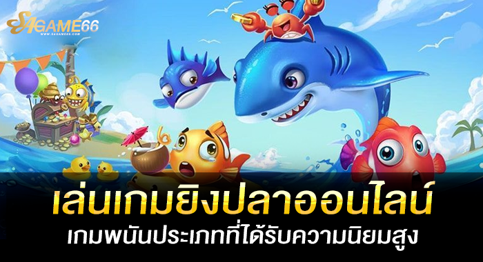 เล่นเกมยิงปลาออนไลน์ เกมพนันประเภทที่ได้รับความนิยมสูง