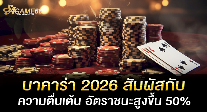 บาคาร่า 2026 สัมผัสกับความตื่นเต้น อัตราชนะสูงขึ้น 50%