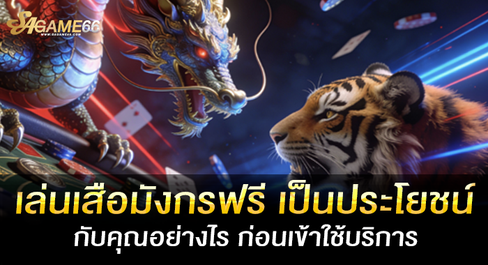 เล่นเสือมังกรฟรี เป็นประโยชน์กับคุณอย่างไร ก่อนเข้าใช้บริการ