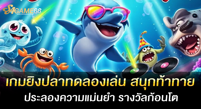 เกมยิงปลาทดลองเล่น สนุกท้าทาย ประลองความแม่นยำ รางวัลก้อนโต