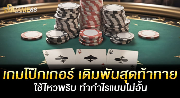 เกมโป๊กเกอร์ เดิมพันสุดท้าทาย ใช้ไหวพริบ ทำกำไรแบบไม่อั้น