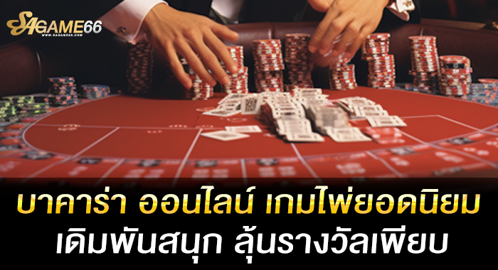 บาคาร่า ออนไลน์ เกมไพ่ยอดนิยม เดิมพันสนุก ลุ้นรางวัลเพียบ