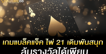 เกมแบล็คแจ็ค ไพ่ 21 เดิมพันสนุก ลุ้นรางวัลได้เพียบ