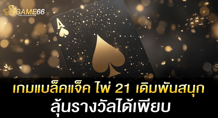 เกมแบล็คแจ็ค ไพ่ 21 เดิมพันสนุก ลุ้นรางวัลได้เพียบ